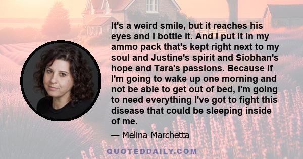 It's a weird smile, but it reaches his eyes and I bottle it. And I put it in my ammo pack that's kept right next to my soul and Justine's spirit and Siobhan's hope and Tara's passions. Because if I'm going to wake up