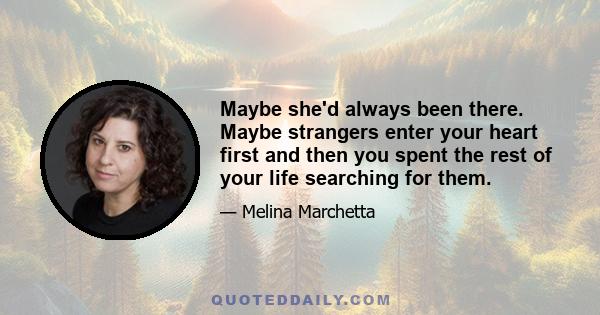 Maybe she'd always been there. Maybe strangers enter your heart first and then you spent the rest of your life searching for them.