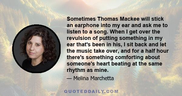 Sometimes Thomas Mackee will stick an earphone into my ear and ask me to listen to a song. When I get over the revulsion of putting something in my ear that's been in his, I sit back and let the music take over, and for 