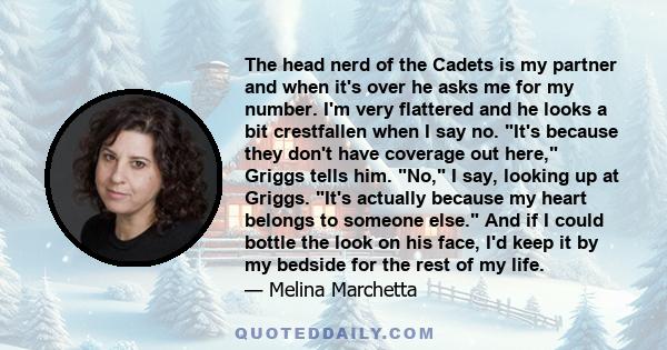 The head nerd of the Cadets is my partner and when it's over he asks me for my number. I'm very flattered and he looks a bit crestfallen when I say no. It's because they don't have coverage out here, Griggs tells him.