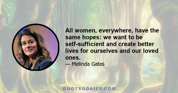 All women, everywhere, have the same hopes: we want to be self-sufficient and create better lives for ourselves and our loved ones.