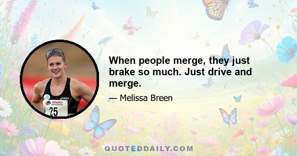 When people merge, they just brake so much. Just drive and merge.