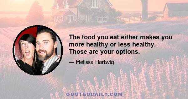 The food you eat either makes you more healthy or less healthy. Those are your options.