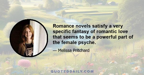 Romance novels satisfy a very specific fantasy of romantic love that seems to be a powerful part of the female psyche.