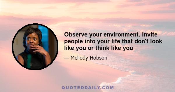 Observe your environment. Invite people into your life that don't look like you or think like you