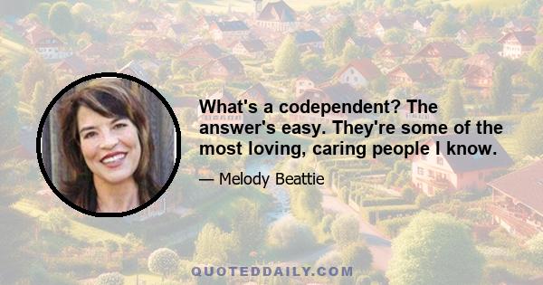 What's a codependent? The answer's easy. They're some of the most loving, caring people I know.