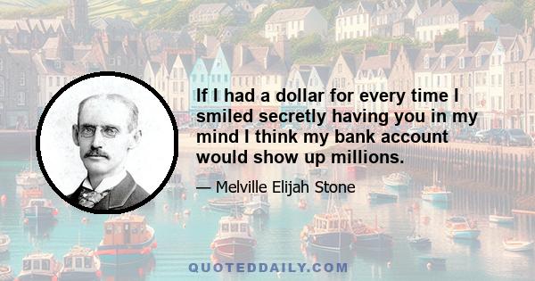 If I had a dollar for every time I smiled secretly having you in my mind I think my bank account would show up millions.