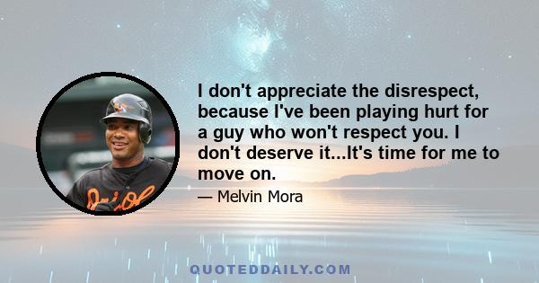 I don't appreciate the disrespect, because I've been playing hurt for a guy who won't respect you. I don't deserve it...It's time for me to move on.