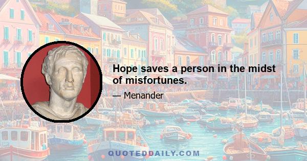 Hope saves a person in the midst of misfortunes.