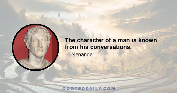 The character of a man is known from his conversations.