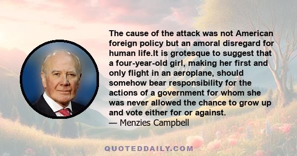 The cause of the attack was not American foreign policy but an amoral disregard for human life.It is grotesque to suggest that a four-year-old girl, making her first and only flight in an aeroplane, should somehow bear