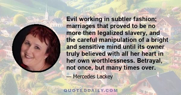 Evil working in subtler fashion; marriages that proved to be no more then legalized slavery, and the careful manipulation of a bright and sensitive mind until its owner truly believed with all her heart in her own