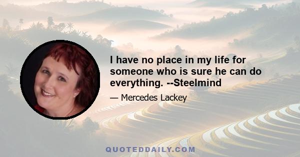 I have no place in my life for someone who is sure he can do everything. --Steelmind