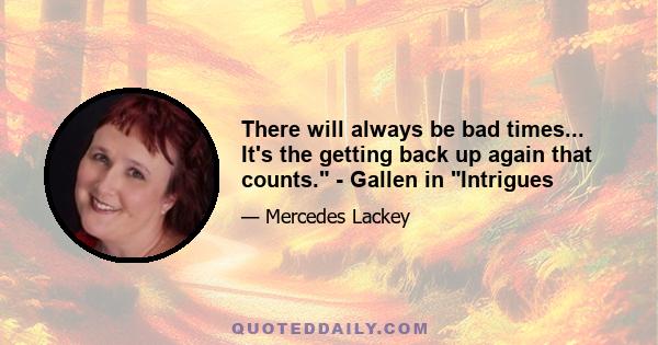 There will always be bad times... It's the getting back up again that counts. - Gallen in Intrigues