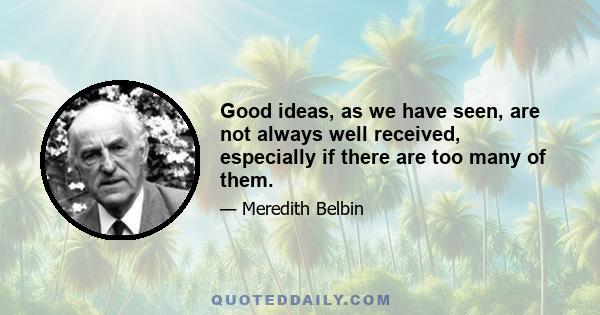 Good ideas, as we have seen, are not always well received, especially if there are too many of them.