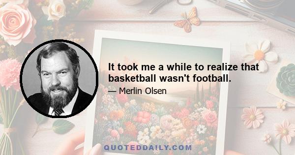 It took me a while to realize that basketball wasn't football.