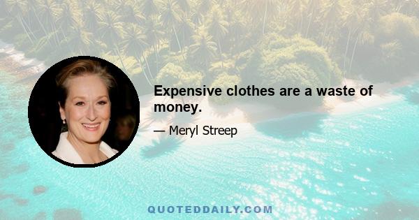 Expensive clothes are a waste of money.