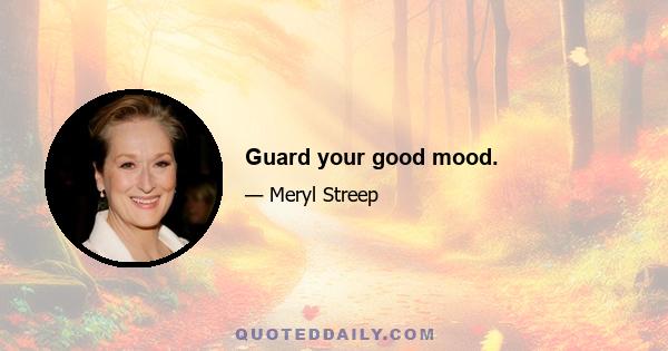 Guard your good mood.