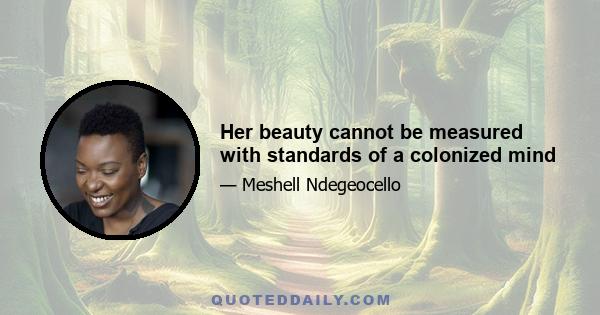 Her beauty cannot be measured with standards of a colonized mind