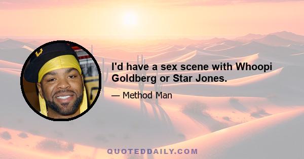 I'd have a sex scene with Whoopi Goldberg or Star Jones.