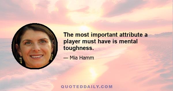 The most important attribute a player must have is mental toughness.