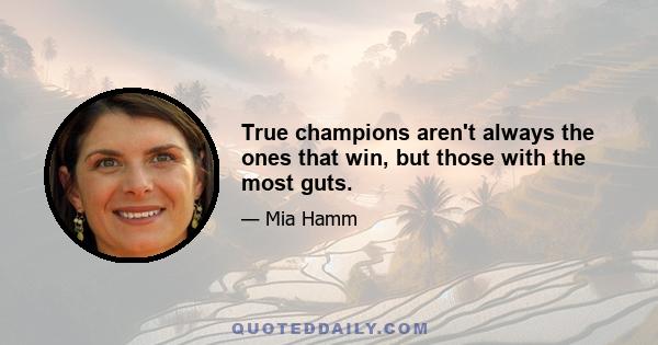 True champions aren't always the ones that win, but those with the most guts.