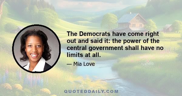 The Democrats have come right out and said it: the power of the central government shall have no limits at all.
