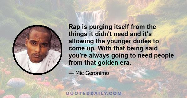 Rap is purging itself from the things it didn't need and it's allowing the younger dudes to come up. With that being said you're always going to need people from that golden era.