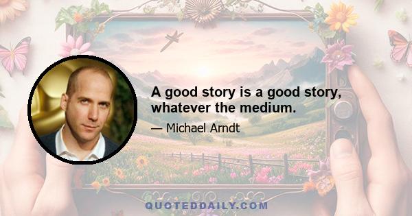 A good story is a good story, whatever the medium.