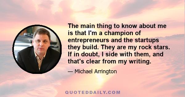 The main thing to know about me is that I'm a champion of entrepreneurs and the startups they build. They are my rock stars. If in doubt, I side with them, and that's clear from my writing.