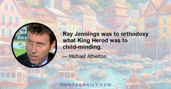 Ray Jennings was to orthodoxy what King Herod was to child-minding.