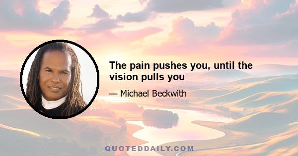 The pain pushes you, until the vision pulls you