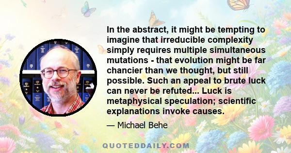 In the abstract, it might be tempting to imagine that irreducible complexity simply requires multiple simultaneous mutations - that evolution might be far chancier than we thought, but still possible. Such an appeal to