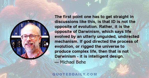 The first point one has to get straight in discussions like this, is that ID is not the opposite of evolution. Rather, it is the opposite of Darwinism, which says life evolved by an utterly unguided, undirected