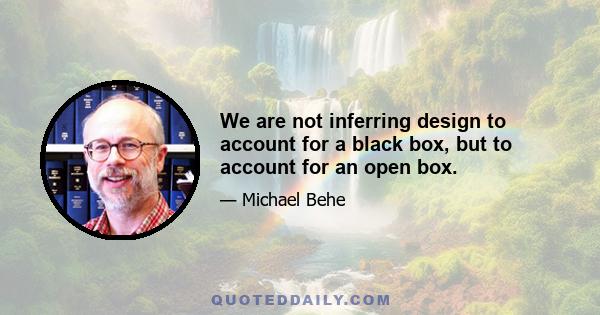 We are not inferring design to account for a black box, but to account for an open box.