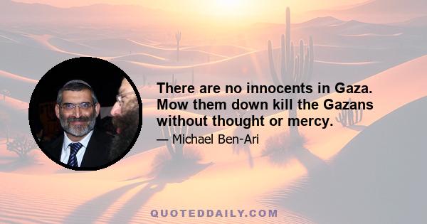 There are no innocents in Gaza. Mow them down kill the Gazans without thought or mercy.