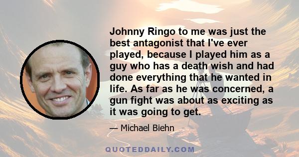 Johnny Ringo to me was just the best antagonist that I've ever played, because I played him as a guy who has a death wish and had done everything that he wanted in life. As far as he was concerned, a gun fight was about 