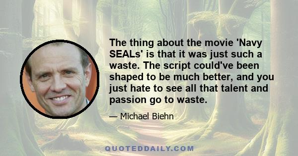 The thing about the movie 'Navy SEALs' is that it was just such a waste. The script could've been shaped to be much better, and you just hate to see all that talent and passion go to waste.