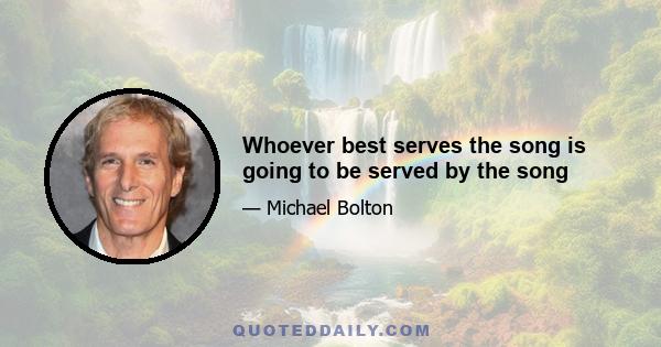 Whoever best serves the song is going to be served by the song