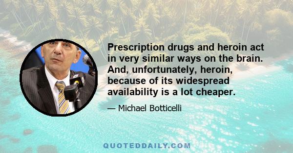 Prescription drugs and heroin act in very similar ways on the brain. And, unfortunately, heroin, because of its widespread availability is a lot cheaper.