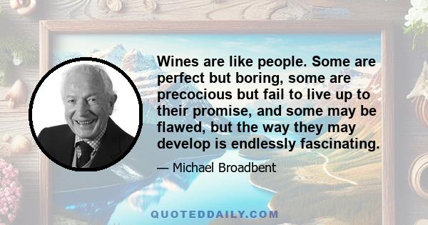 Wines are like people. Some are perfect but boring, some are precocious but fail to live up to their promise, and some may be flawed, but the way they may develop is endlessly fascinating.