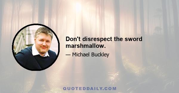 Don't disrespect the sword marshmallow.