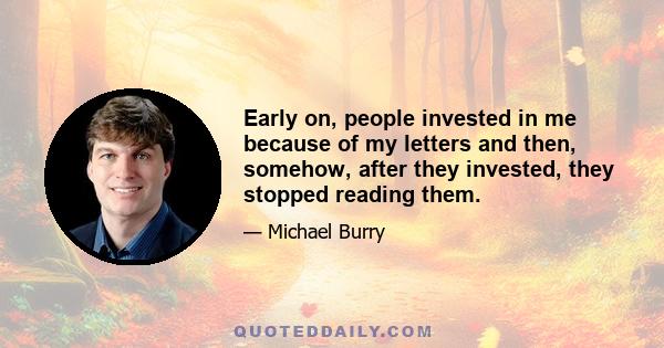 Early on, people invested in me because of my letters and then, somehow, after they invested, they stopped reading them.