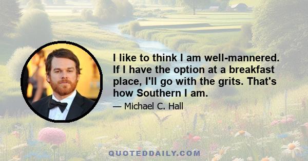 I like to think I am well-mannered. If I have the option at a breakfast place, I'll go with the grits. That's how Southern I am.