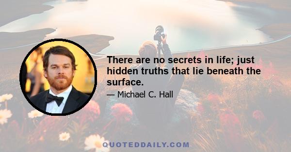 There are no secrets in life; just hidden truths that lie beneath the surface.