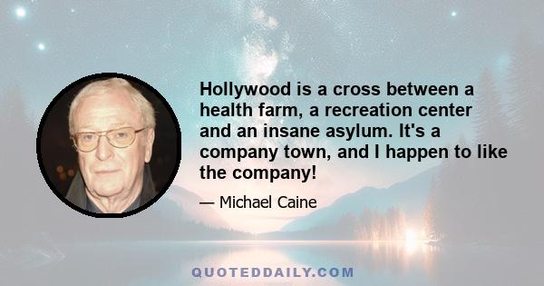 Hollywood is a cross between a health farm, a recreation center and an insane asylum. It's a company town, and I happen to like the company!