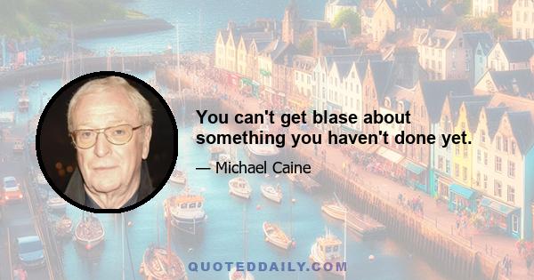 You can't get blase about something you haven't done yet.