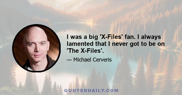 I was a big 'X-Files' fan. I always lamented that I never got to be on 'The X-Files'.