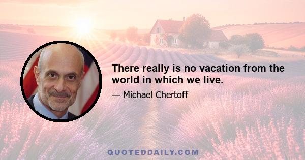 There really is no vacation from the world in which we live.