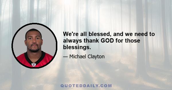 We're all blessed, and we need to always thank GOD for those blessings.